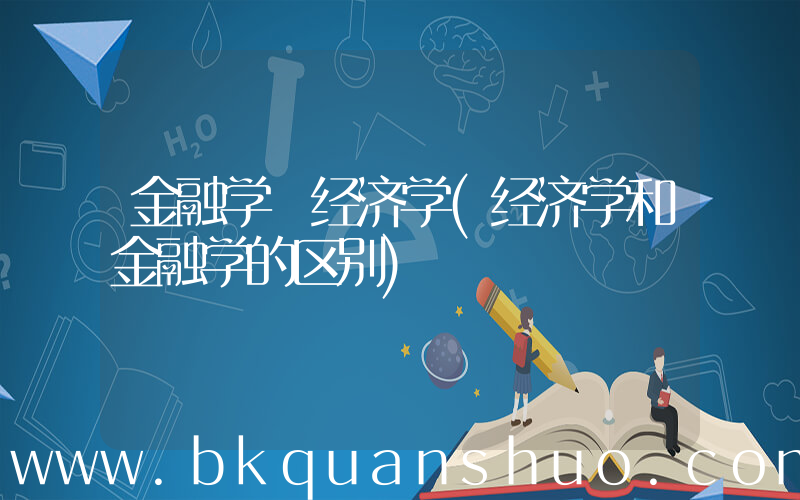 金融学 经济学(经济学和金融学的区别)